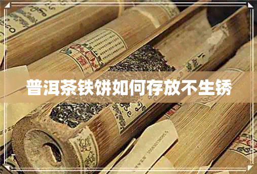 普洱茶铁饼如何存放不生锈 普洱茶铁饼如何存放不生锈
