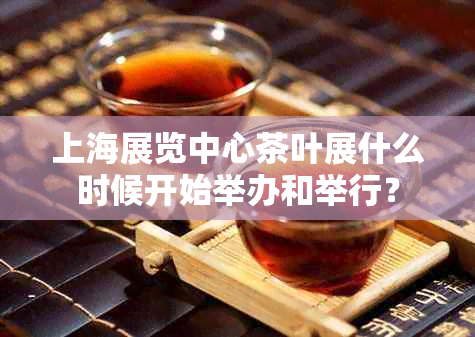 上海展览中心茶叶展什么时候开始举办和举行？