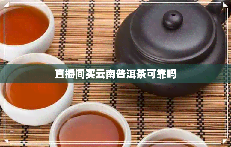 直播间买云南普洱茶可靠吗 直播间买云南普洱茶可靠吗