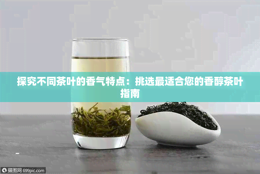 探究不同茶叶的香气特点:挑选最适合您的香醇茶叶指南