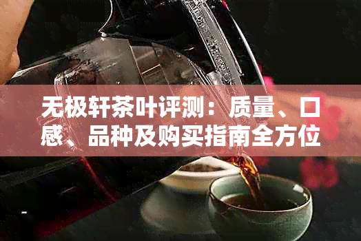 无极轩茶叶评测:质量、口感、品种及购买指南全方位解析
