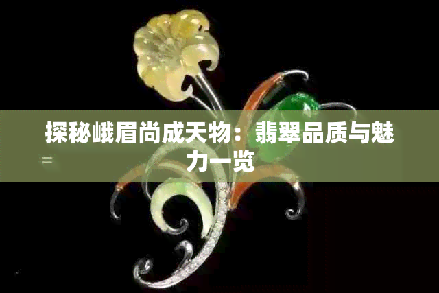 探秘峨眉尚成天物:翡翠品质与魅力一览