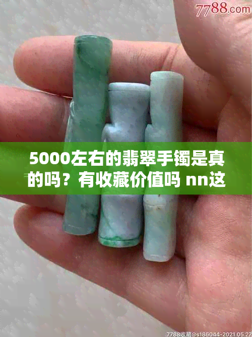 5000左右的翡翠手镯是真的吗?有收藏价值吗 nn这样既保留了主要疑问