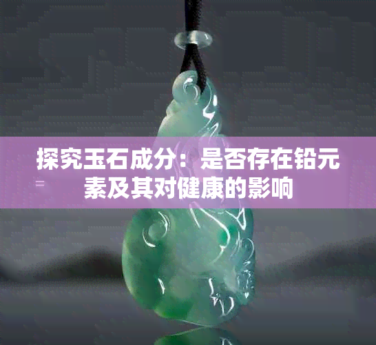探究玉石成分:是否存在铅元素及其对健康的影响