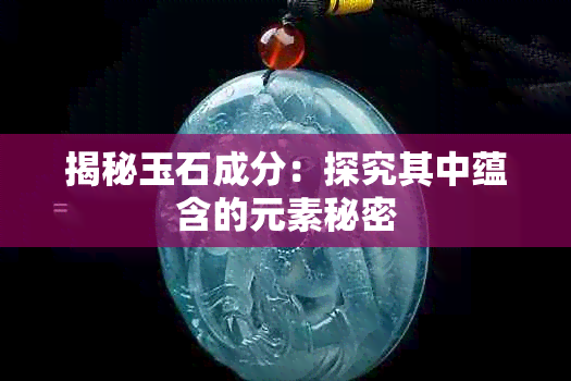 揭秘玉石成分:探究其中蕴含的元素秘密