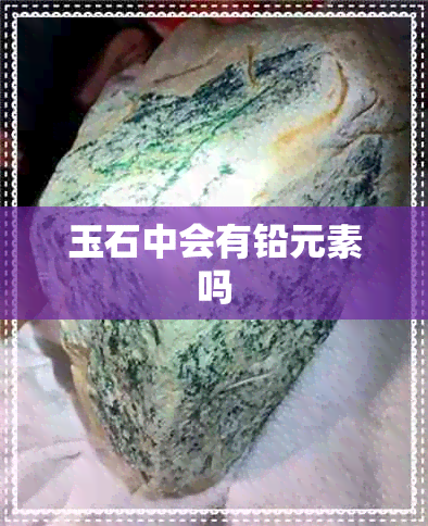 玉石中会有铅元素吗 玉石中会有铅元素吗