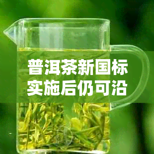 普洱茶新国标实施后仍可沿用云南地方标准DB53103进行包装