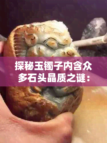 探秘玉镯子内含众多石头晶质之谜：成因与鉴赏指南