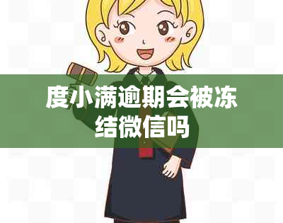 度小满逾期会被冻结微信吗