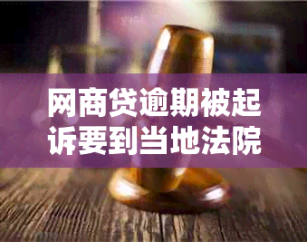 网贷逾期被起诉要到当地法院吗如何解决