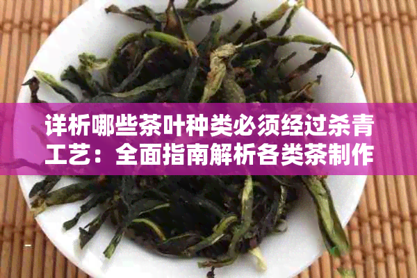 详析哪些茶叶种类必须经过杀青工艺：全面指南解析各类茶制作中的杀青环节