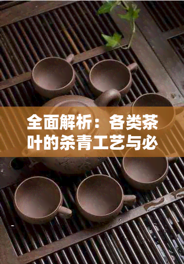 全面解析：各类茶叶的杀青工艺与必要性