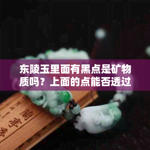 东陵玉里面有黑点是矿物质吗？上面的点能否透过佩戴？