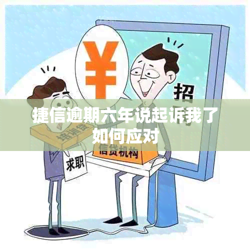 捷信逾期六年说起诉我了如何应对