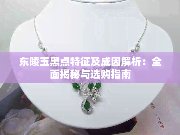 东陵玉黑点特征及成因解析:全面揭秘与选购指南