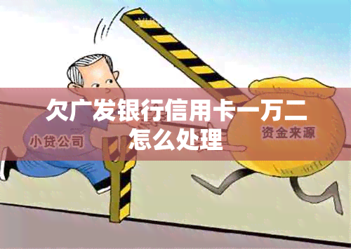 欠广发银行信用卡一万二怎么处理