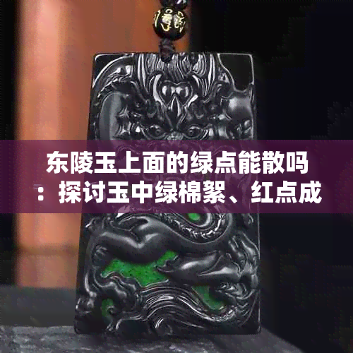 东陵玉上面的绿点能散吗:探讨玉中绿棉絮、红点成因及绿色是否染色