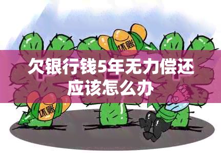 欠银行钱5年无力偿还应该怎么办