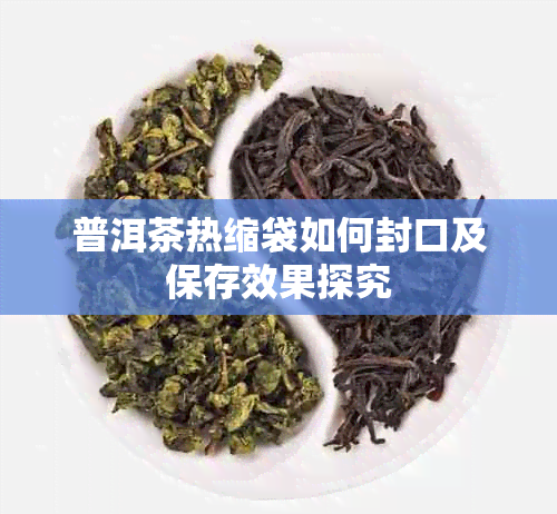 普洱茶热缩袋如何封口及保存效果探究