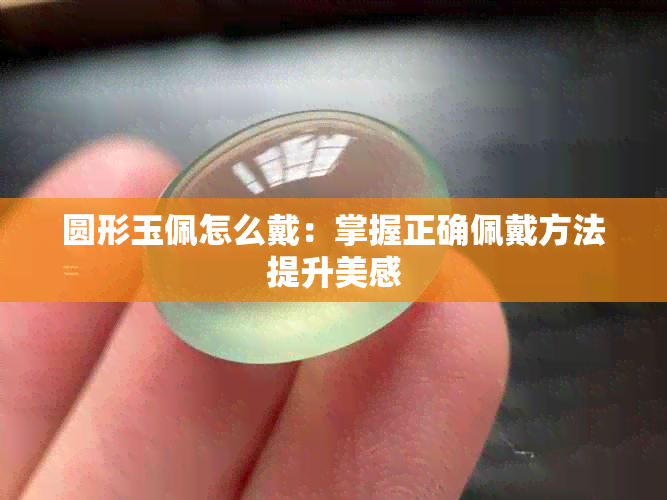 圆形玉佩怎么戴：掌握正确佩戴方法提升美感