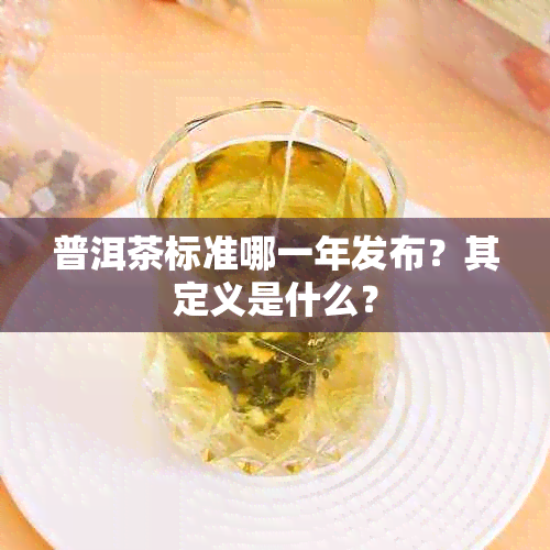 普洱茶标准哪一年发布?其定义是什么?