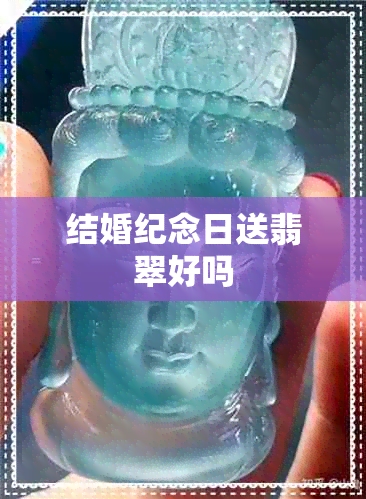 结婚纪念日送翡翠好吗 结婚纪念日送翡翠好吗