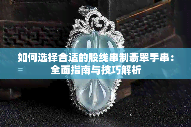 如何选择合适的股线串制翡翠手串:全面指南与技巧解析