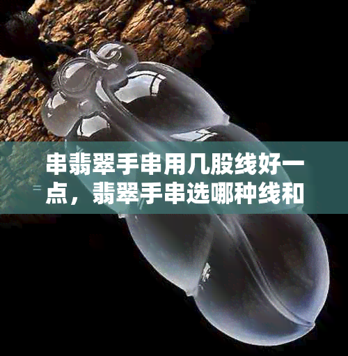 串翡翠手串用几股线好一点,翡翠手串选哪种线和绳子搭配更佳