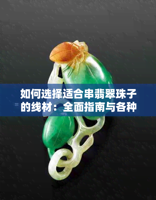 如何选择适合串翡翠珠子的线材:全面指南与各种线材优缺点分析
