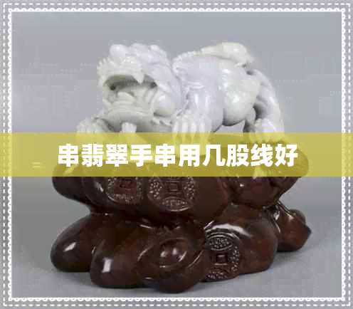 串翡翠手串用几股线好 串翡翠手串用几股线好