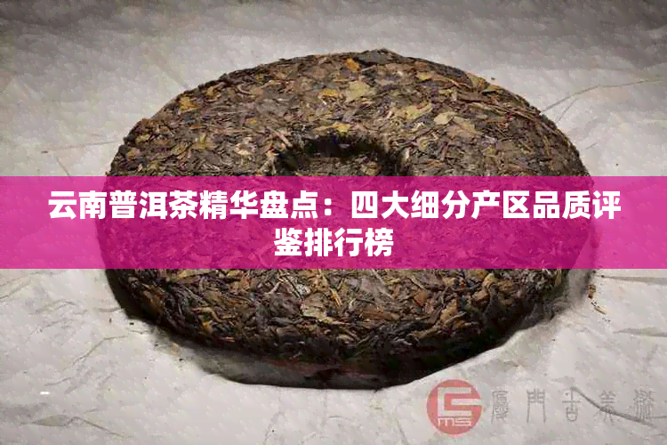 云南普洱茶精华盘点：四大细分产区品质评鉴排行榜