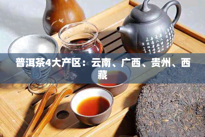 普洱茶4大产区:云南、广西、贵州、 ***
