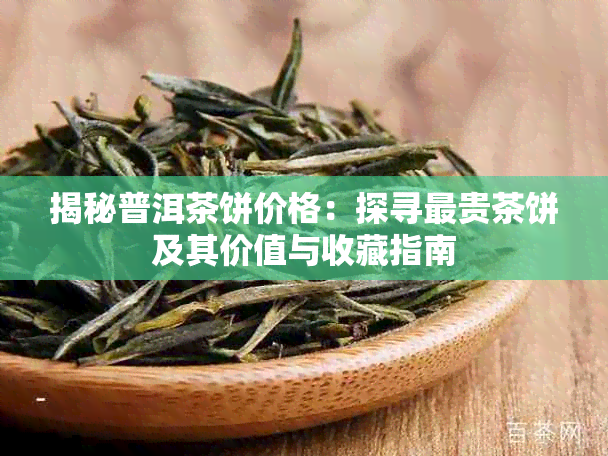揭秘普洱茶饼价格：探寻最贵茶饼及其价值与收藏指南