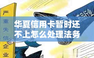华夏信用卡暂时还不上怎么处理法务协商