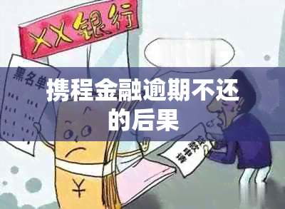 携程金融逾期不还的后果