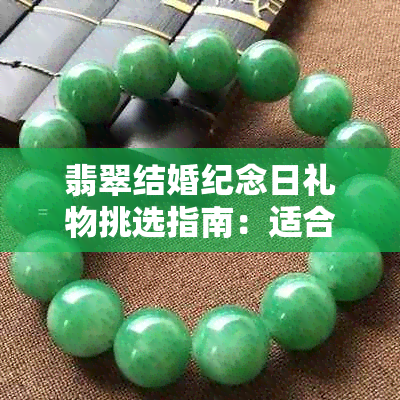 翡翠结婚纪念日礼物挑选指南:适合女方的高品质翡翠推荐与意义解析