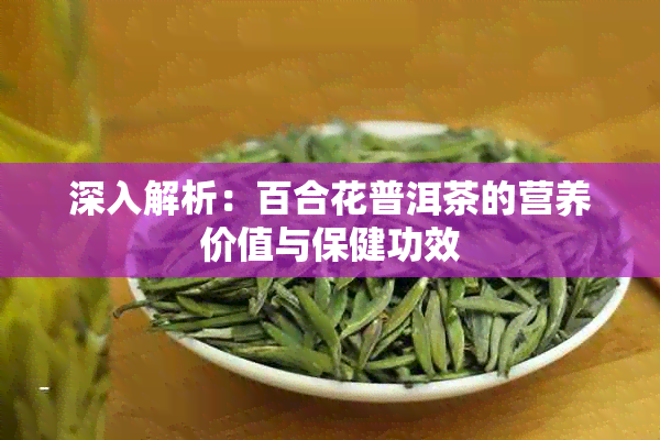 深入解析:百合花普洱茶的营养价值与保健功效