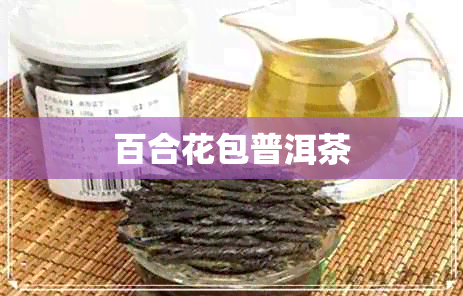 百合花包普洱茶 百合花包普洱茶