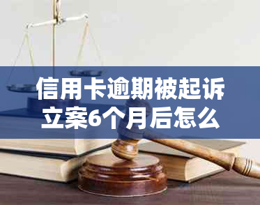信用卡逾期被起诉立案6个月后怎么办