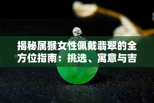 揭秘属猴女性佩戴翡翠的全方位指南：挑选、寓意与吉祥物推荐