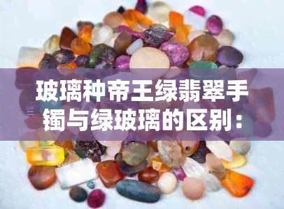玻璃种帝王绿翡翠手镯与绿玻璃的区别:鉴宝、真假鉴别及价格探讨