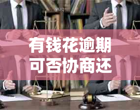 有钱花逾期可否协商还款方式