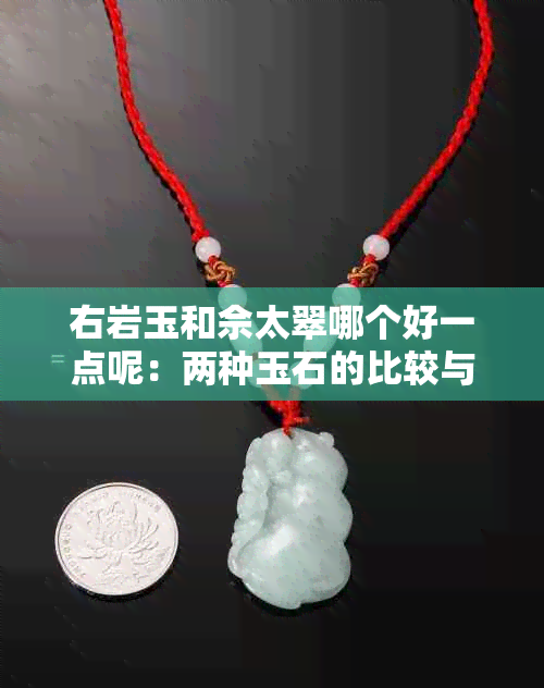 右岩玉和佘太翠哪个好一点呢：两种玉石的比较与选择建议