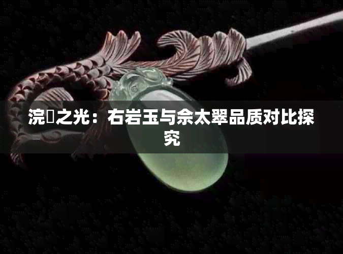 浣樺之光：右岩玉与佘太翠品质对比探究