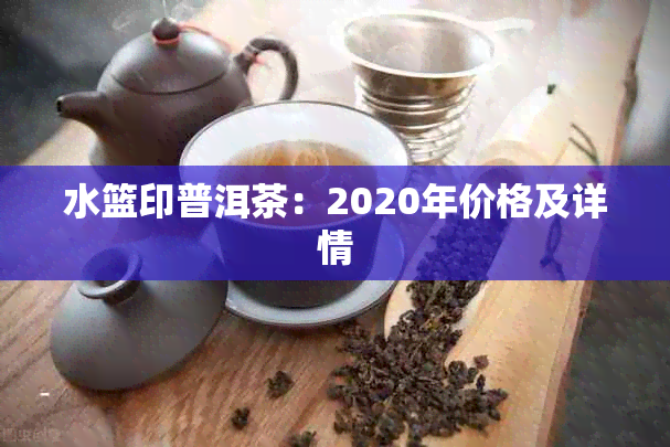 水篮印普洱茶：2020年价格及详情