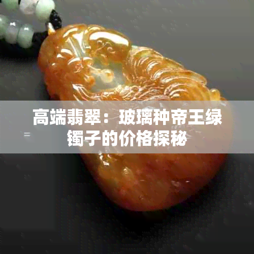高端翡翠:玻璃种帝王绿镯子的价格探秘