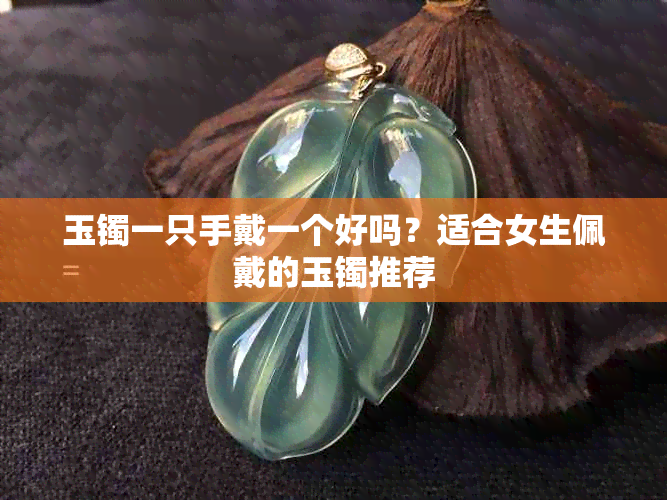 玉镯一只手戴一个好吗？适合女生佩戴的玉镯推荐