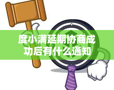 度小满延期协商成功后有什么通知