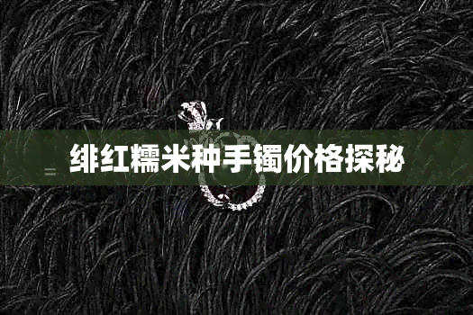 绯红糯米种手镯价格探秘