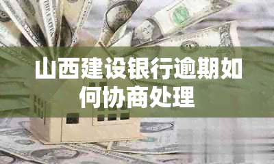 山西建设银行逾期如何协商处理